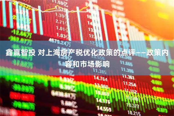 鑫赢智投 对上海房产税优化政策的点评——政策内容和市场影响