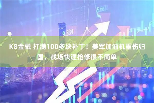K8金融 打满100多块补丁！美军加油机重伤归国，战场快速抢修很不简单