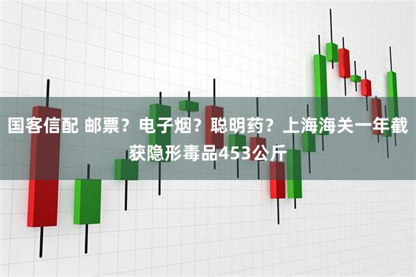 国客信配 邮票？电子烟？聪明药？上海海关一年截获隐形毒品453公斤